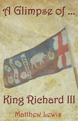 A Glimpse Of King Richard III by Lewis, Matthew