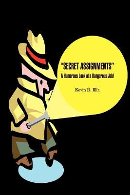 ''Secret Assignments'': A Humorous Look at a Dangerous Job! by Illia, Kevin R.