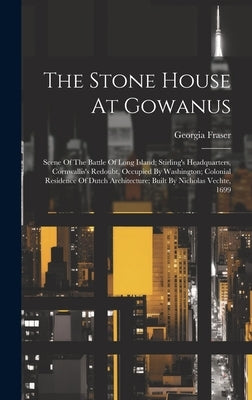 The Stone House At Gowanus: Scene Of The Battle Of Long Island; Stirling's Headquarters, Cornwallis's Redoubt, Occupied By Washington; Colonial Re by Georgia, Fraser