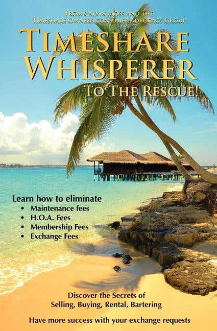 Timeshare Whisperer to the Rescue: Eliminate Maintenance Fees! Discover the Secerts of Selling, Buying, Rental, Bartering by Moss, Calvin