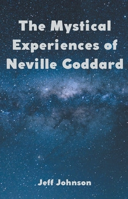 The Mystical Experiences of Neville Goddard by Johnson, Jeff