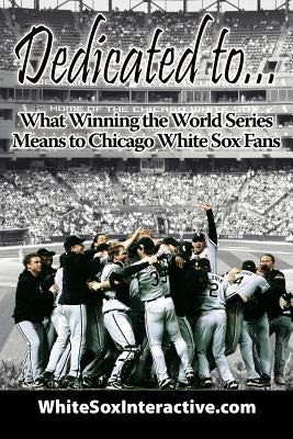 Dedicated to....: What Winning the World Series Means to Chicago White Sox Fans by Whitesoxinteractive Com