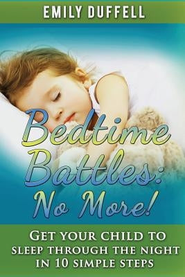 Bedtime Battles: No More: Get Your Child to Sleep Through the Night in 10 Simple Steps by Duffell, Emily
