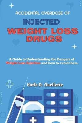 Accidental Overdoses of Injected Weight Loss Drugs: A Guide to Understanding the Dangers of Weight Loss Injection and how to avoid them by Ouellette, Katie D.