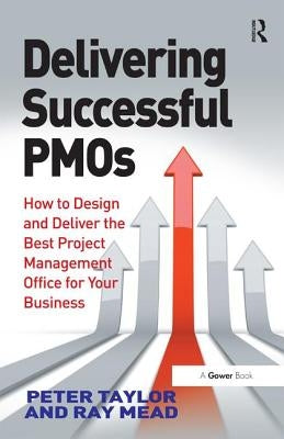 Delivering Successful Pmos: How to Design and Deliver the Best Project Management Office for Your Business by Taylor, Peter