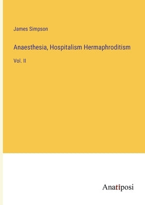 Anaesthesia, Hospitalism Hermaphroditism: Vol. II by Simpson, James
