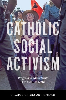 Catholic Social Activism: Progressive Movements in the United States by Nepstad, Sharon Erickson