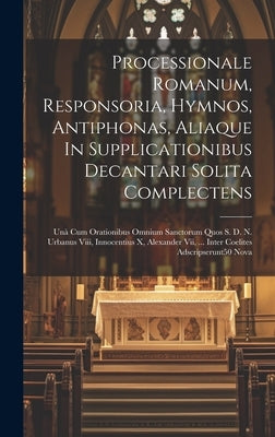 Processionale Romanum, Responsoria, Hymnos, Antiphonas, Aliaque In Supplicationibus Decantari Solita Complectens: Unà Cum Orationibus Omnium Sanctorum by Anonymous
