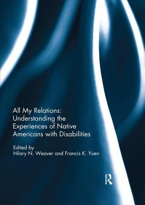 All My Relations: Understanding the Experiences of Native Americans with Disabilities by Weaver, Hilary N.