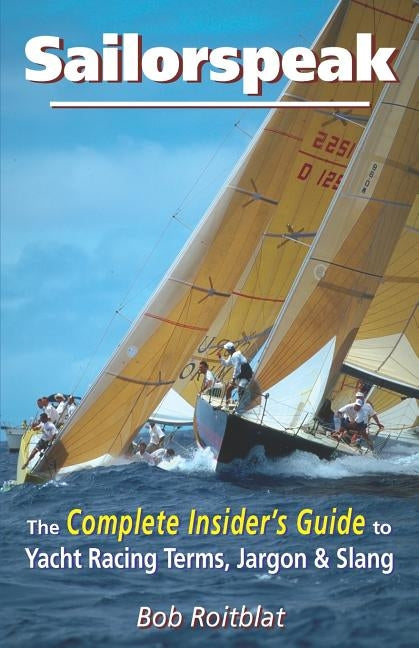 Sailorspeak: The Complete Insider's Guide to Yacht Racing Terms, Jargon & Slang by Roitblat, Bob