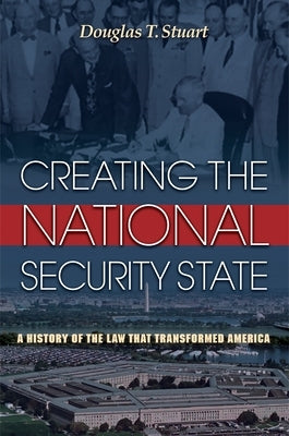 Creating the National Security State: A History of the Law That Transformed America by Stuart, Douglas