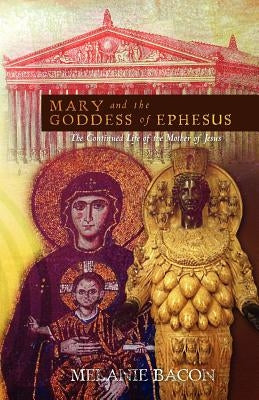 Mary and the Goddess of Ephesus: The Continued Life of the Mother of Jesus by Bacon, Melanie