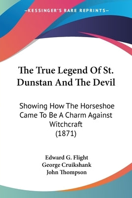 The True Legend Of St. Dunstan And The Devil: Showing How The Horseshoe Came To Be A Charm Against Witchcraft (1871) by Flight, Edward G.