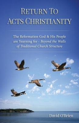 Return To Acts Christianity: The Reformation God & His People are Yearning for - Beyond the Walls of Traditional Church Structure by Wedner, Rc