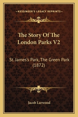 The Story Of The London Parks V2: St. James's Park, The Green Park (1872) by Larwood, Jacob