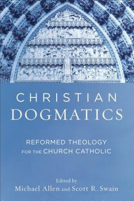 Christian Dogmatics: Reformed Theology for the Church Catholic by Allen, Michael