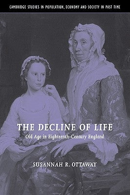 The Decline of Life: Old Age in Eighteenth-Century England by Ottaway, Susannah R.