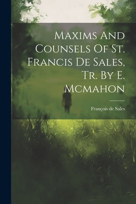 Maxims And Counsels Of St. Francis De Sales, Tr. By E. Mcmahon by François de Sales (St )