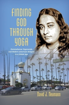 Finding God through Yoga: Paramahansa Yogananda and Modern American Religion in a Global Age by Neumann, David J.