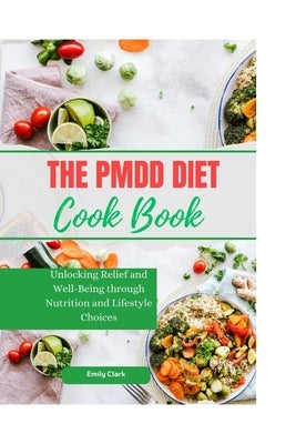 The PMDD Diet: Unlocking Relief and Well-Being through Nutrition and Lifestyle Choices by Clark, Emily