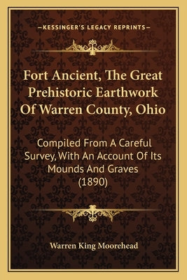 Fort Ancient, The Great Prehistoric Earthwork Of Warren County, Ohio: Compiled From A Careful Survey, With An Account Of Its Mounds And Graves (1890) by Moorehead, Warren King