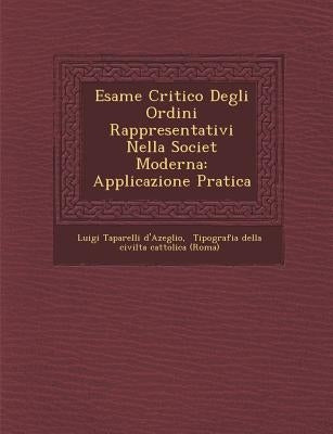 Esame Critico Degli Ordini Rappresentativi Nella Societ� Moderna: Applicazione Pratica by D'Azeglio, Luigi Taparelli