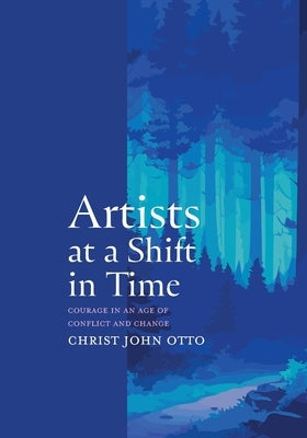 Artists at a Shift in Time: Courage in a Time of Conflict and Change by Otto, Christ John