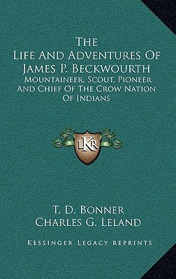 The Life And Adventures Of James P. Beckwourth: Mountaineer, Scout, Pioneer And Chief Of The Crow Nation Of Indians by Bonner, T. D.
