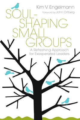 Soul-Shaping Small Groups: A Refreshing Approach for Exasperated Leaders by Engelmann, Kim V.