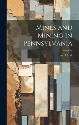 Mines and Mining in Pennsylvania by Hall, Frank