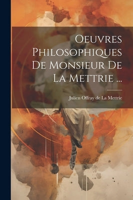 Oeuvres Philosophiques De Monsieur De La Mettrie ... by Julien Offray de la Mettrie