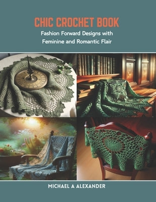 Chic Crochet Book: Fashion Forward Designs with Feminine and Romantic Flair by Alexander, Michael a.