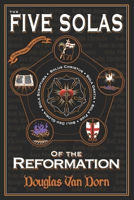 The Five Solas of the Reformation: with Appendices by Van Dorn, Douglas