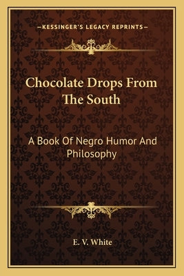 Chocolate Drops From The South: A Book Of Negro Humor And Philosophy by White, E. V.