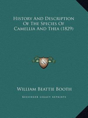 History And Description Of The Species Of Camellia And Thea (1829) by Booth, William Beattie