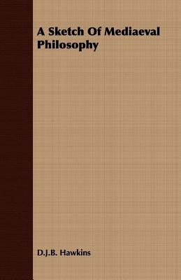 A Sketch Of Mediaeval Philosophy by Hawkins, D. J. B.