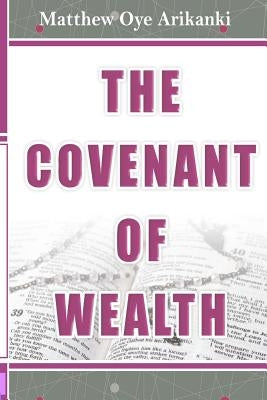 The Covenant of Wealth: The 7 components of the Covenant of Wealth by Arikanki, Matthew Oye