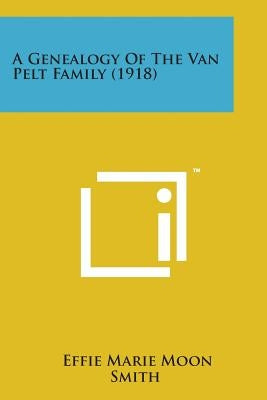 A Genealogy of the Van Pelt Family (1918) by Smith, Effie Marie Moon