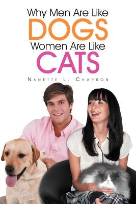 Why Men Are Like Dogs and Women Are Like Cats by Charron, Nanette L.