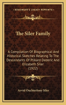 The Siler Family: A Compilation Of Biographical And Historical Sketches Relating To The Descendants Of Plikard Dederic And Elizabeth Siler (1922) by Siler, Arvid Ouchterlony