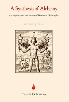 A Synthesis of Alchemy: An Inquiry into the Secrets of Hermetic Philosophy by Jinpa, Dorje