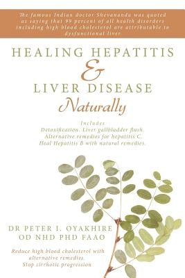 Healing Hepatitis & Liver Disease Naturally: Detoxification. Liver Gallbladder Flush. Alternative Remedies for Hepatitis C. Heal Hepatitis B with Natu by Oyakhire, Peter