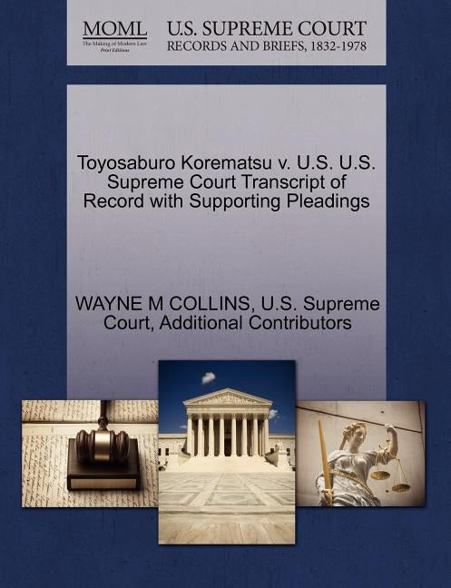Toyosaburo Korematsu v. U.S. U.S. Supreme Court Transcript of Record with Supporting Pleadings by Collins, Wayne M.