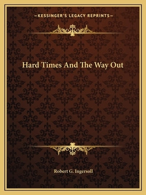 Hard Times And The Way Out by Ingersoll, Robert G.
