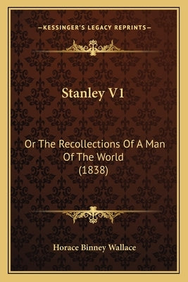 Stanley V1: Or The Recollections Of A Man Of The World (1838) by Wallace, Horace Binney