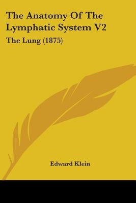 The Anatomy Of The Lymphatic System V2: The Lung (1875) by Klein, Edward