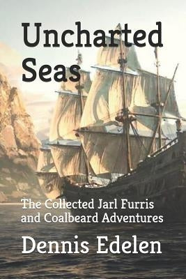 Uncharted Seas: The Collected Jarl Furris and Coalbeard Adventures by Edelen, Dennis