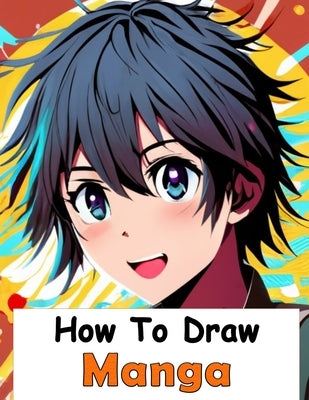 How to Draw Manga: Your Complete Guide to Drawing Anime Characters From Heads, Anatomy, and Clothing, to Color Illustrations! by David Kapola