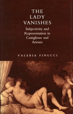 The Lady Vanishes: Subjectivity and Representation in Castiglione and Ariosto by Finucci, Valeria