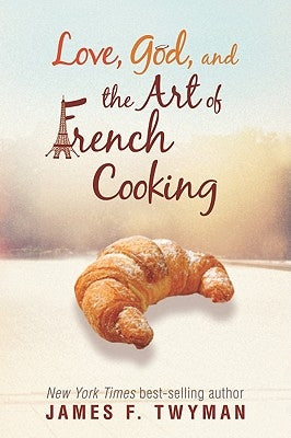 Love, God, And The Art Of French Cooking by Twyman, James F.
